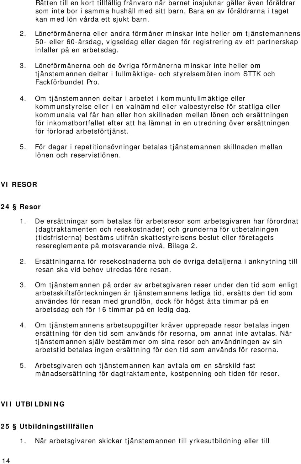 Löneförmånerna och de övriga förmånerna minskar inte heller om tjänstemannen deltar i fullmäktige- och styrelsemöten inom STTK och Fackförbundet Pro. 4.