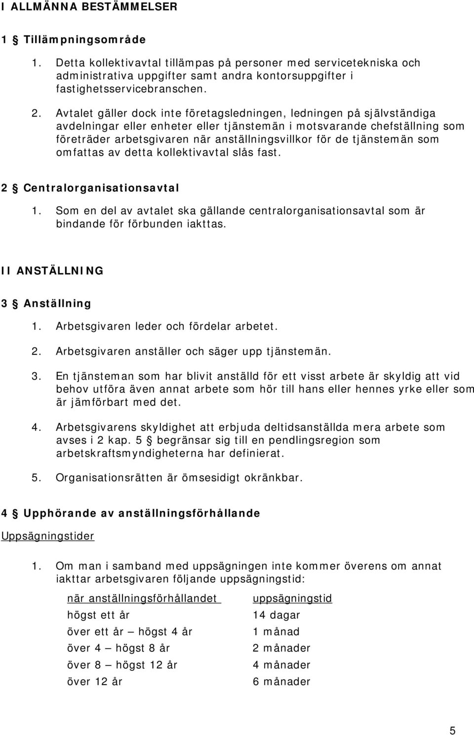 de tjänstemän som omfattas av detta kollektivavtal slås fast. 2 Centralorganisationsavtal 1. Som en del av avtalet ska gällande centralorganisationsavtal som är bindande för förbunden iakttas.