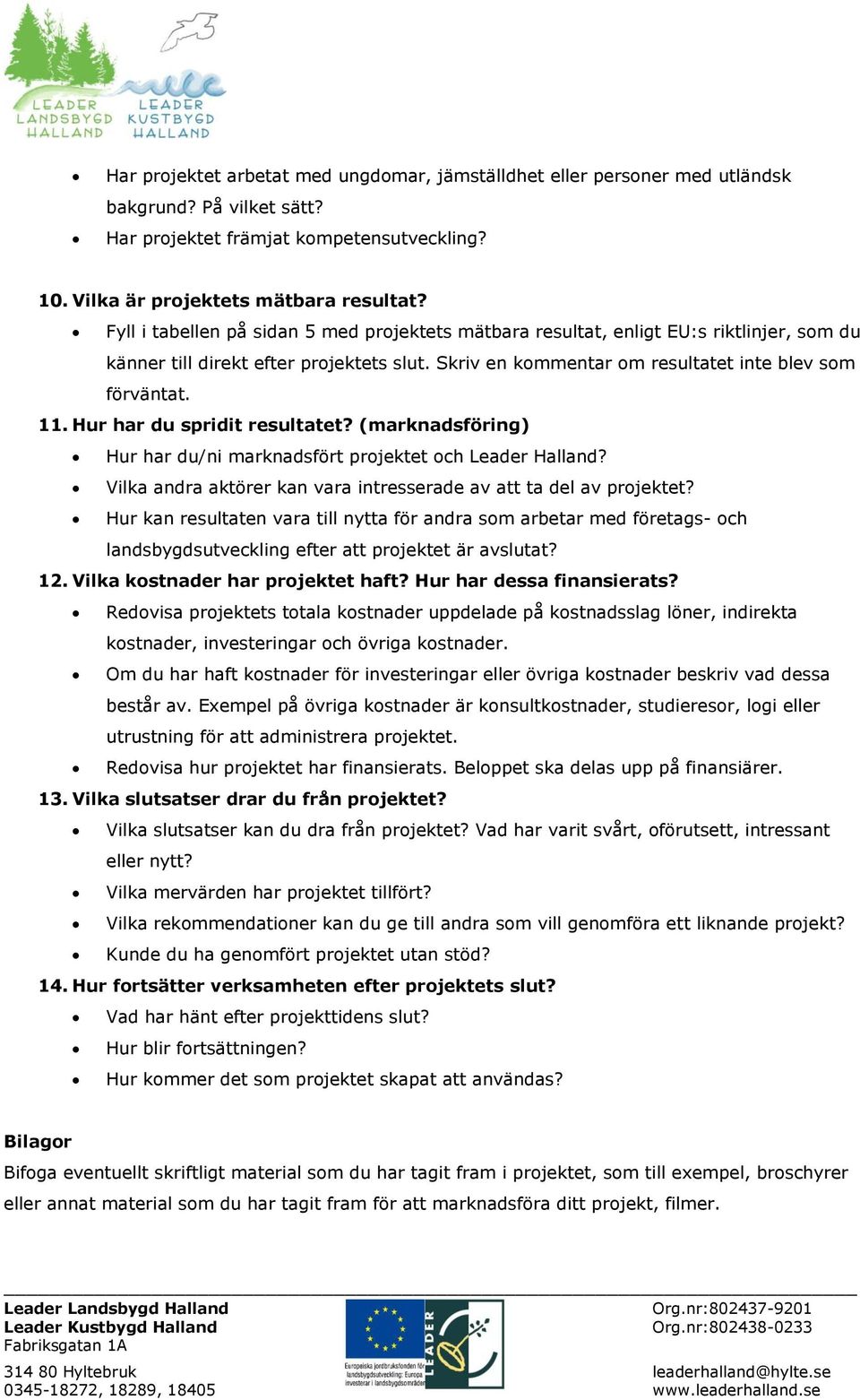 Hur har du spridit resultatet? (marknadsföring) Hur har du/ni marknadsfört projektet och Leader Halland? Vilka andra aktörer kan vara intresserade av att ta del av projektet?