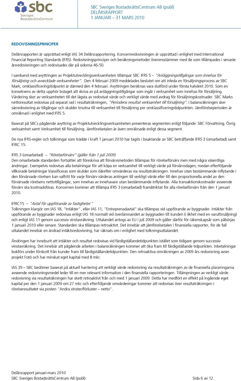 I samband med avyttringen av Projektutvecklingsverksamheten tillämpar SBC IFRS 5 Anläggningstillgångar som innehas för försäljning och avvecklade verksamheter.