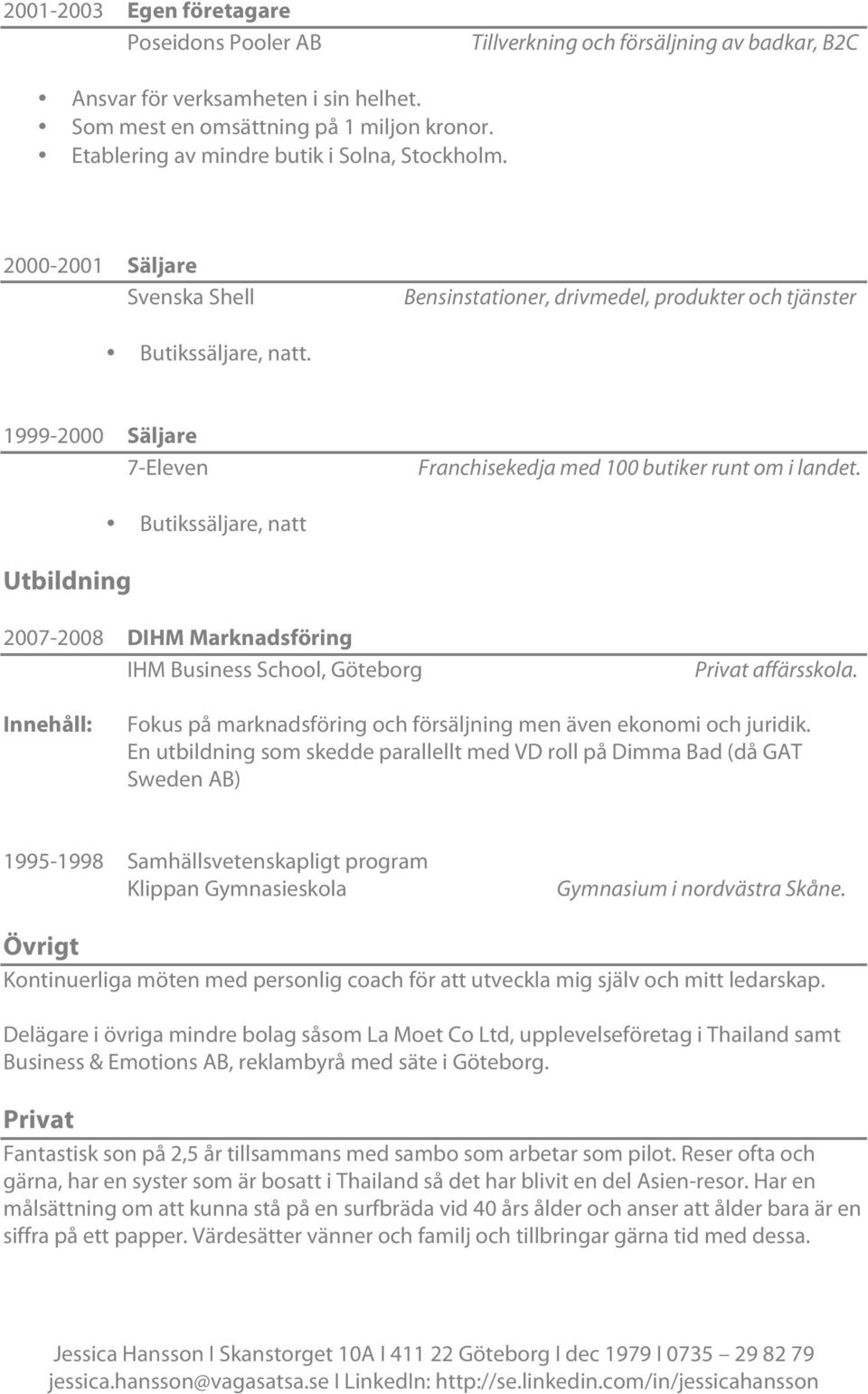 1999-2000 Säljare 7-Eleven Franchisekedja med 100 butiker runt om i landet. Utbildning Butikssäljare, natt 2007-2008 DIHM Marknadsföring IHM Business School, Göteborg Privat affärsskola.