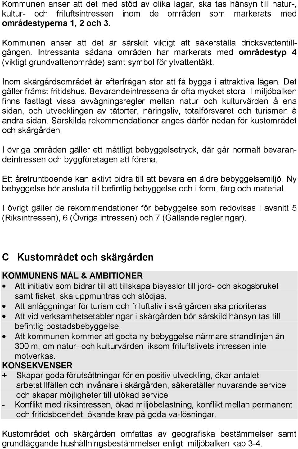 Inom skärgårdsområdet är efterfrågan stor att få bygga i attraktiva lägen. Det gäller främst fritidshus. Bevarandeintressena är ofta mycket stora.