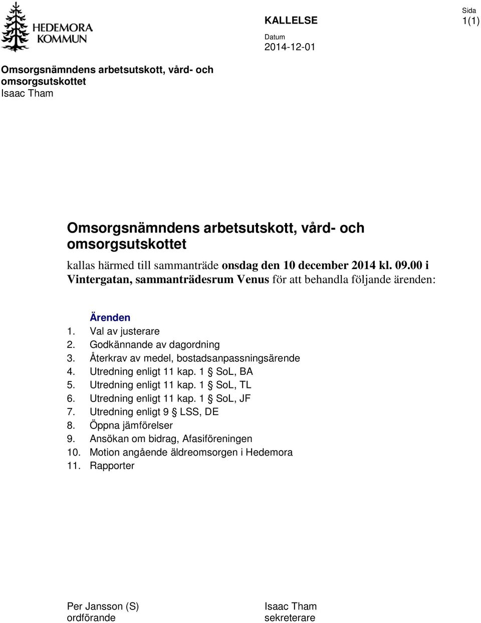 Godkännande av dagordning 3. Återkrav av medel, bostadsanpassningsärende 4. Utredning enligt 11 kap. 1 SoL, BA 5. Utredning enligt 11 kap. 1 SoL, TL 6. Utredning enligt 11 kap. 1 SoL, JF 7.