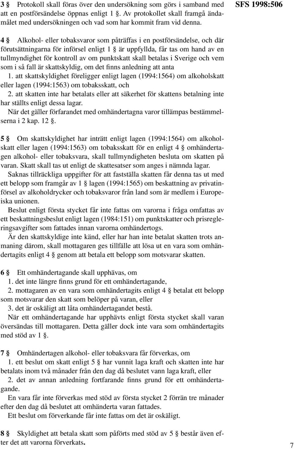 SFS 1998:506 4 Alkohol- eller tobaksvaror som påträffas i en postförsändelse, och där förutsättningarna för införsel enligt 1 är uppfyllda, får tas om hand av en tullmyndighet för kontroll av om