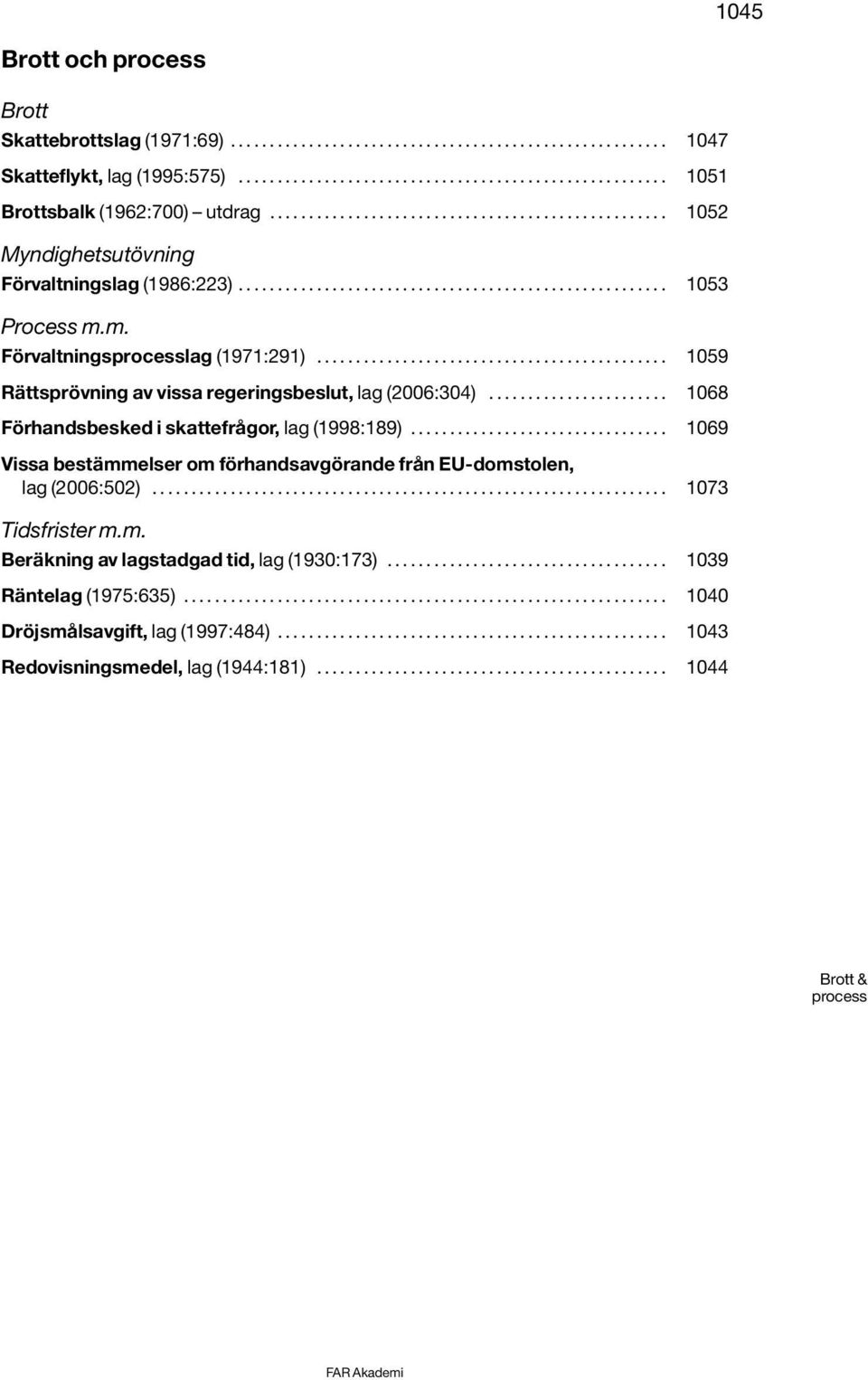 m. Förvaltningsprocesslag (1971:291)............................................. 1059 Rättsprövning av vissa regeringsbeslut, lag (2006:304)....................... 1068 Förhandsbesked i skattefrågor, lag (1998:189).