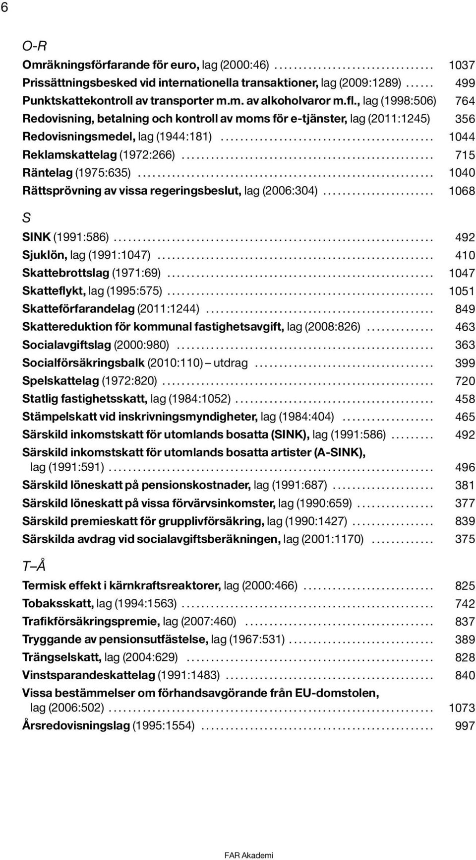 , lag (1998:506) 764 Redovisning, betalning och kontroll av moms för e-tjänster, lag (2011:1245) 356 Redovisningsmedel, lag (1944:181)............................................ 1044 Reklamskattelag (1972:266).