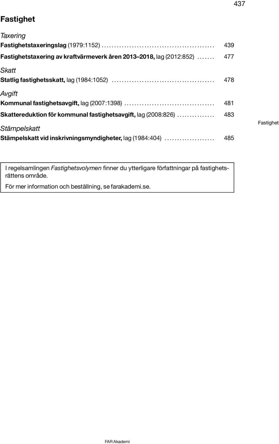 ................................... 481 Skattereduktion för kommunal fastighetsavgift, lag (2008:826)............... 483 Stämpelskatt Stämpelskatt vid inskrivningsmyndigheter, lag (1984:404).