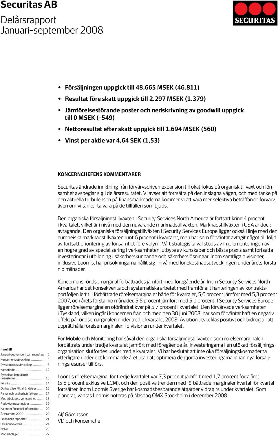 694 (560) Vinst per aktie var 4,64 SEK (1,53) KONCERNCHEFENS KOMMENTARER Securitas ändrade inriktning från förvärvsdriven expansion till ökat fokus på organisk tillväxt och lönsamhet avspeglar sig i