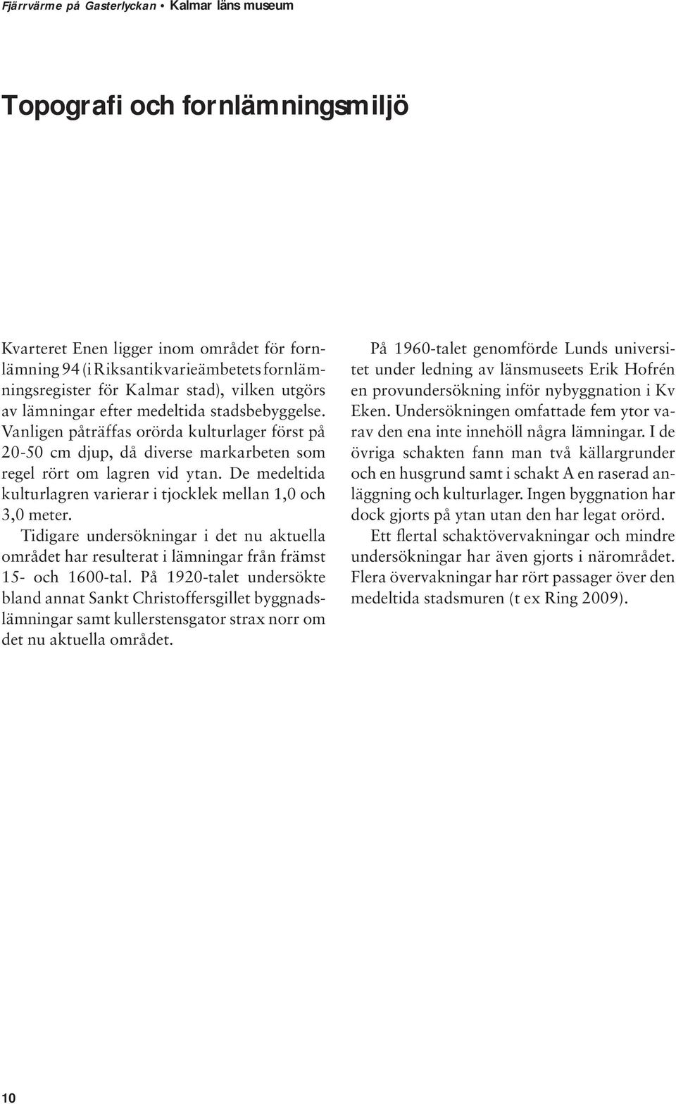De medeltida kulturlagren varierar i tjocklek mellan 1,0 och 3,0 meter. Tidigare undersökningar i det nu aktuella området har resulterat i lämningar från främst 15- och 1600-tal.