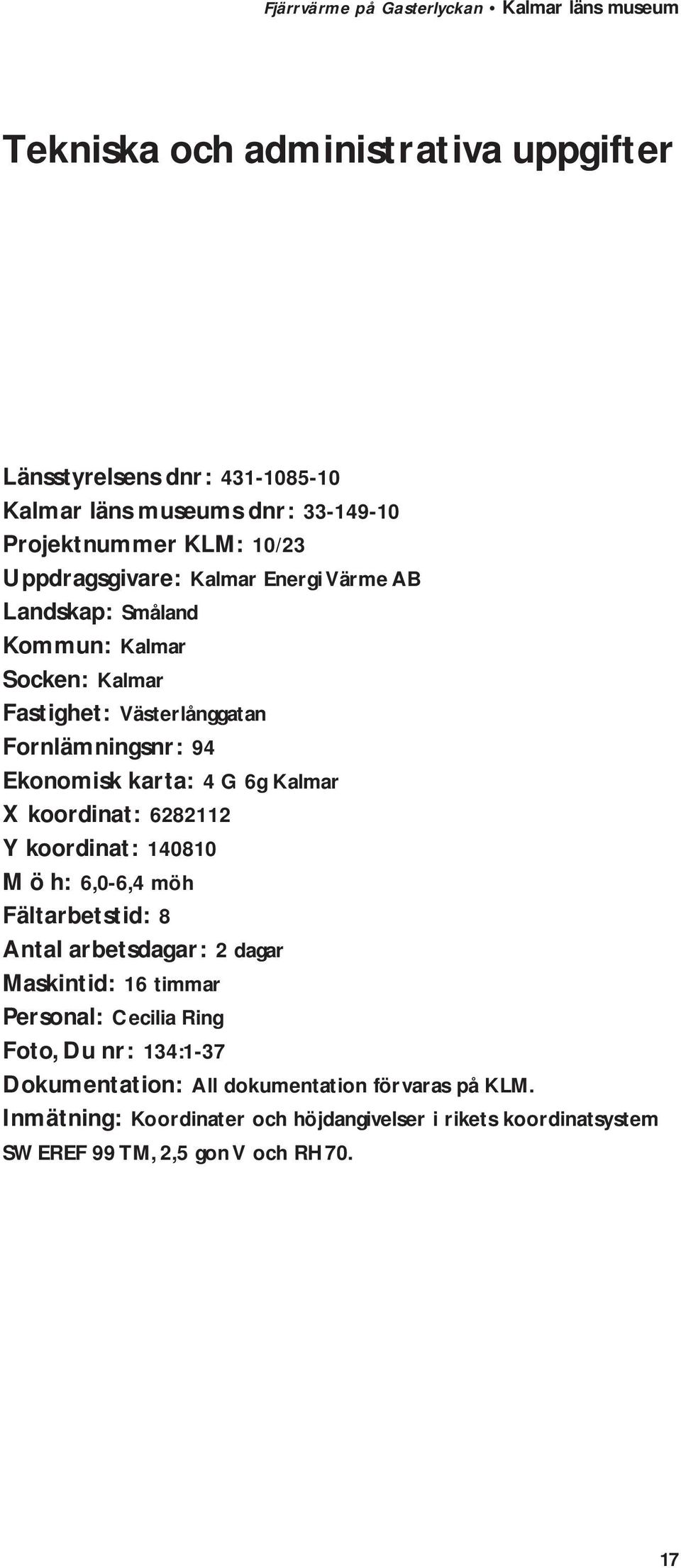 6282112 Y koordinat: 140810 M ö h: 6,0-6,4 möh Fältarbetstid: 8 Antal arbetsdagar: 2 dagar Maskintid: 16 timmar Personal: Cecilia Ring Foto, Du nr:
