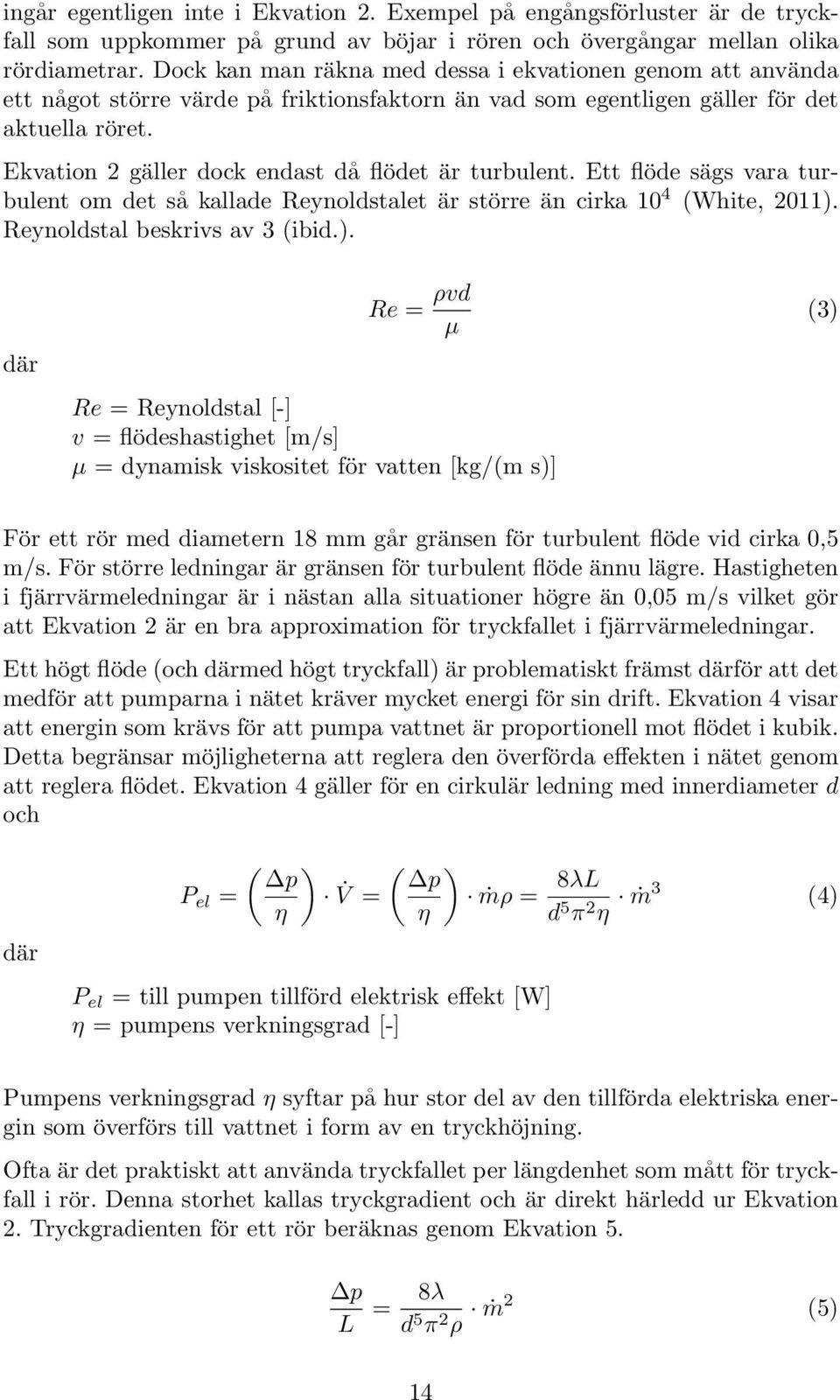 Ekvation 2 gäller dock endast då flödet är turbulent. Ett flöde sägs vara turbulent om det så kallade Reynoldstalet är större än cirka 10 4 (White, 2011).