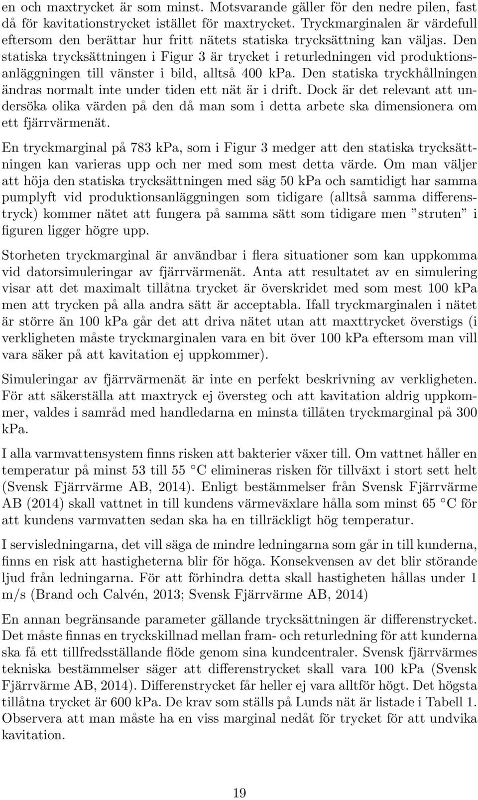 Den statiska trycksättningen i Figur 3 är trycket i returledningen vid produktionsanläggningen till vänster i bild, alltså 400 kpa.