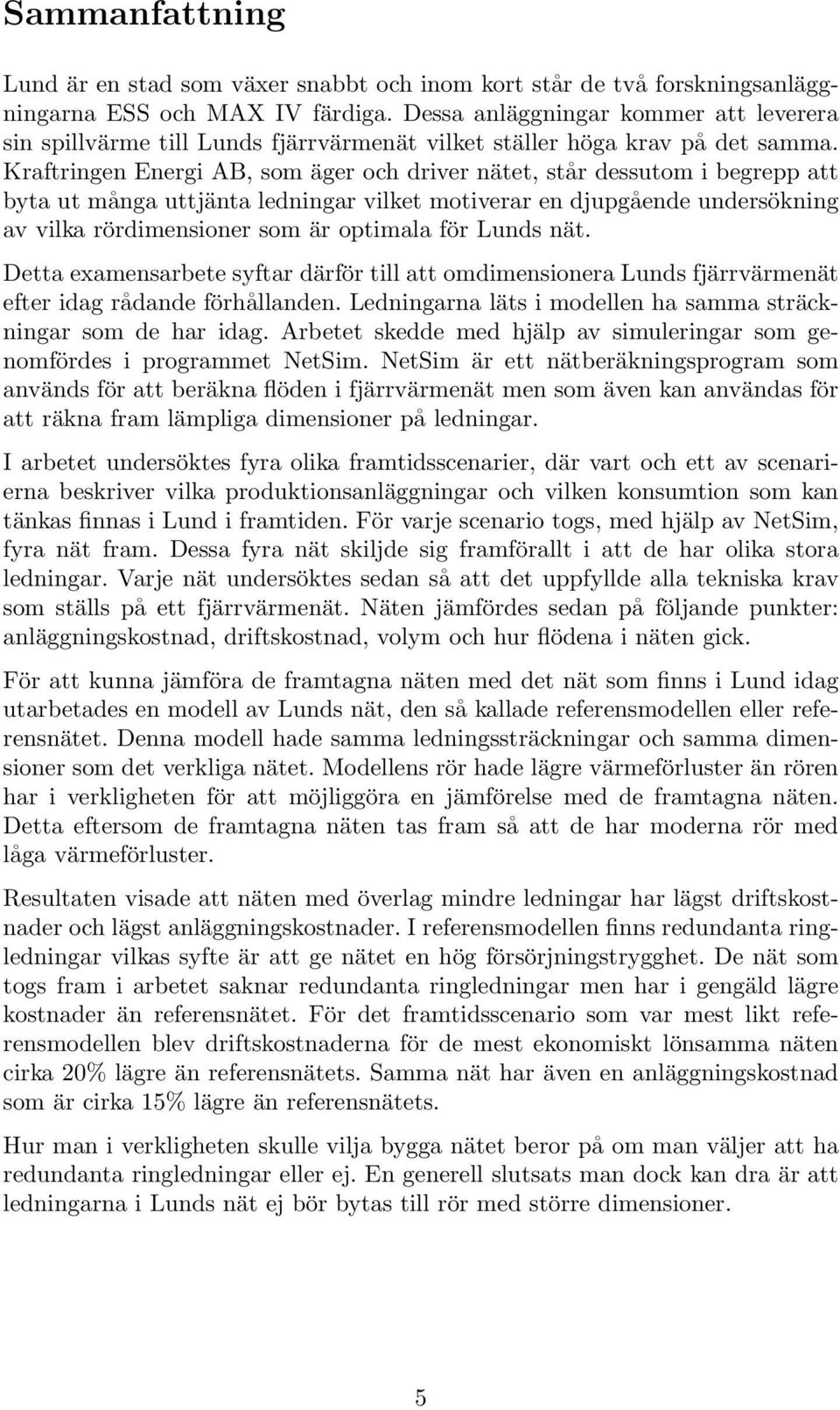 Kraftringen Energi AB, som äger och driver nätet, står dessutom i begrepp att byta ut många uttjänta ledningar vilket motiverar en djupgående undersökning av vilka rördimensioner som är optimala för
