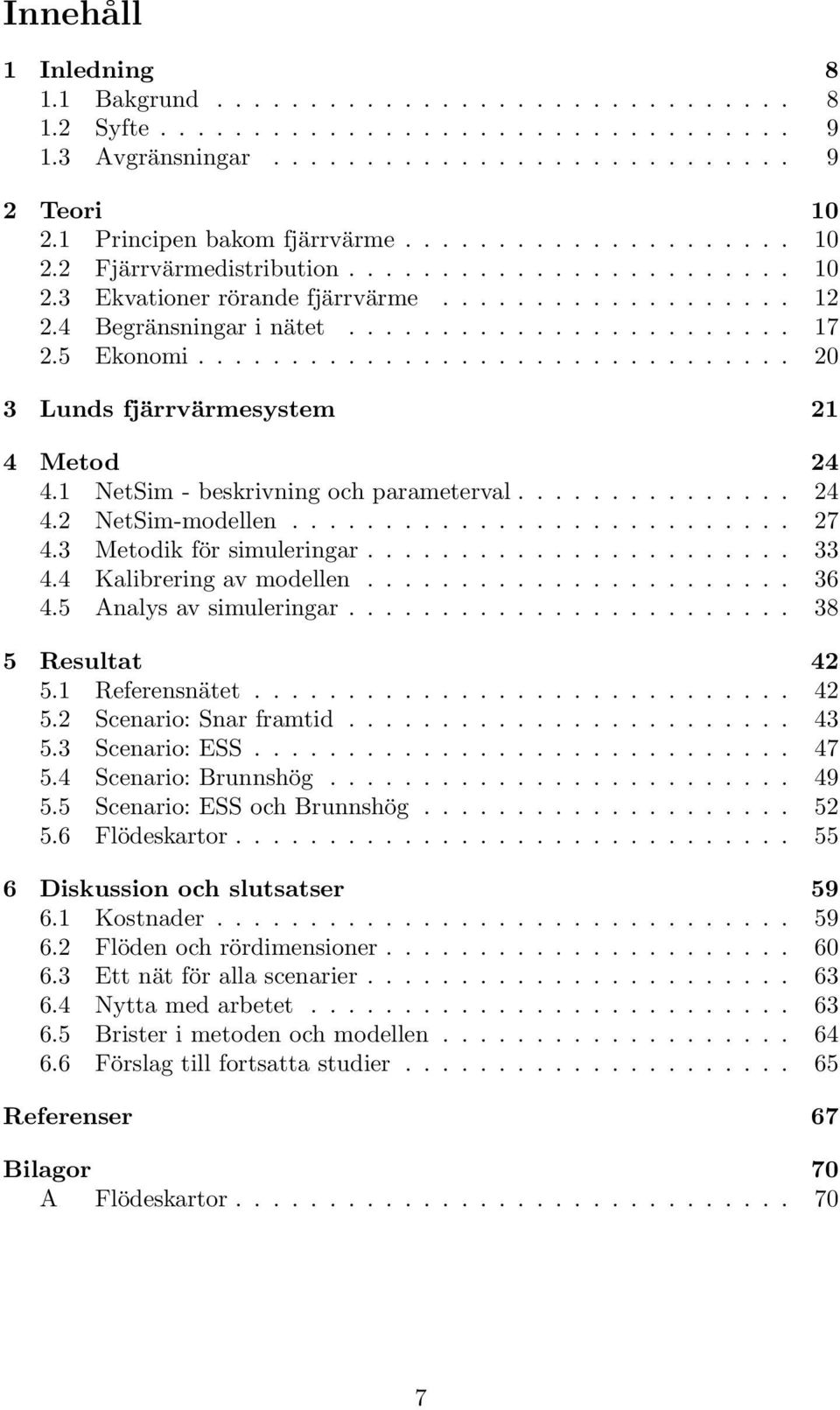 5 Ekonomi................................ 20 3 Lunds fjärrvärmesystem 21 4 Metod 24 4.1 NetSim - beskrivning och parameterval............... 24 4.2 NetSim-modellen........................... 27 4.