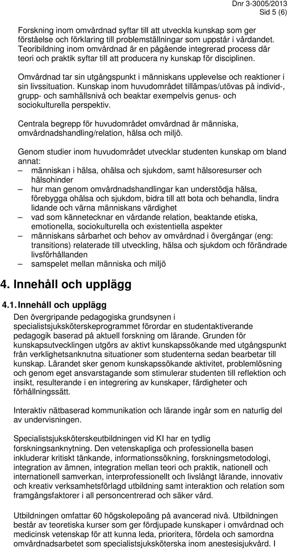 Omvårdnad tar sin utgångspunkt i människans upplevelse och reaktioner i sin livssituation.
