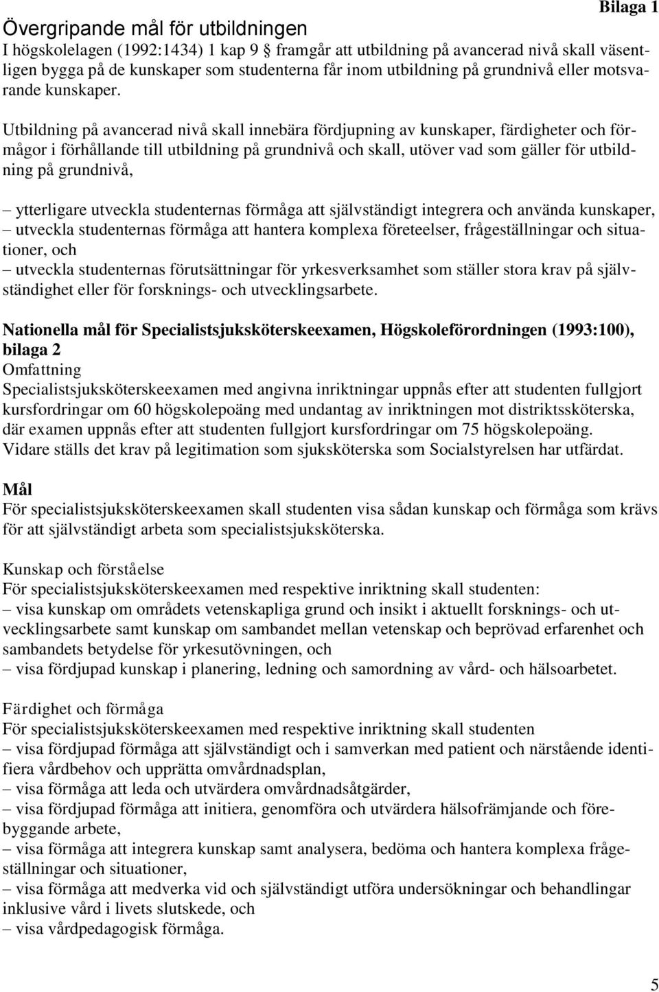 Utbildning på avancerad nivå skall innebära fördjupning av kunskaper, färdigheter och förmågor i förhållande till utbildning på grundnivå och skall, utöver vad som gäller för utbildning på grundnivå,