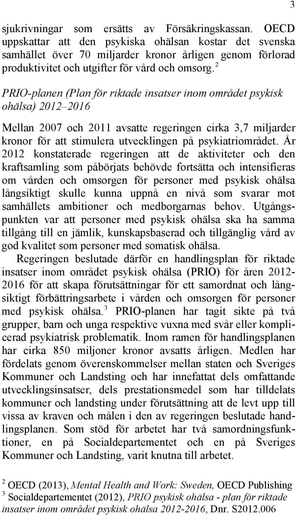 2 PRIO-planen (Plan för riktade insatser inom området psykisk ohälsa) 2012 2016 Mellan 2007 och 2011 avsatte regeringen cirka 3,7 miljarder kronor för att stimulera utvecklingen på psykiatriområdet.