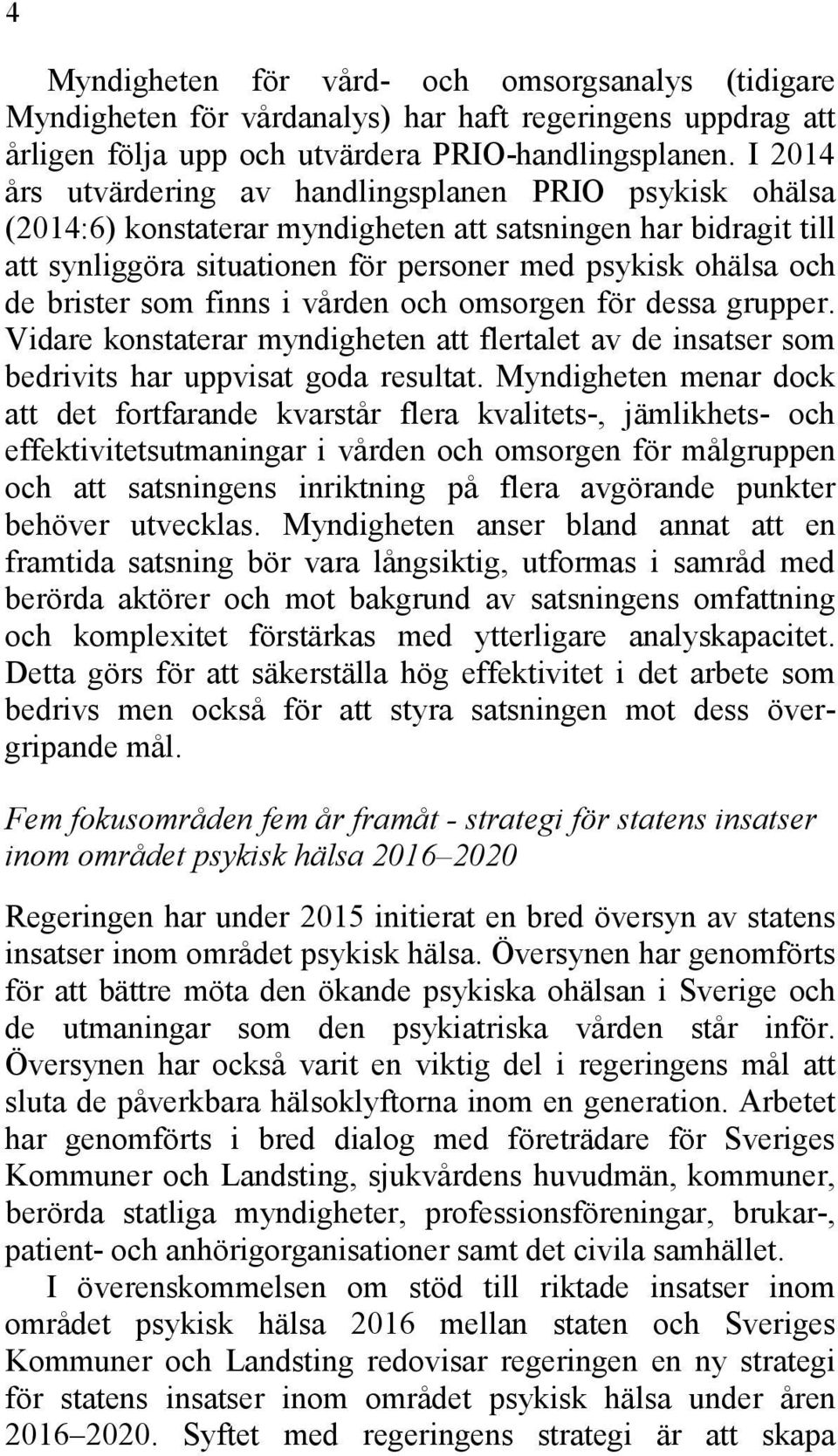 brister som finns i vården och omsorgen för dessa grupper. Vidare konstaterar myndigheten att flertalet av de insatser som bedrivits har uppvisat goda resultat.