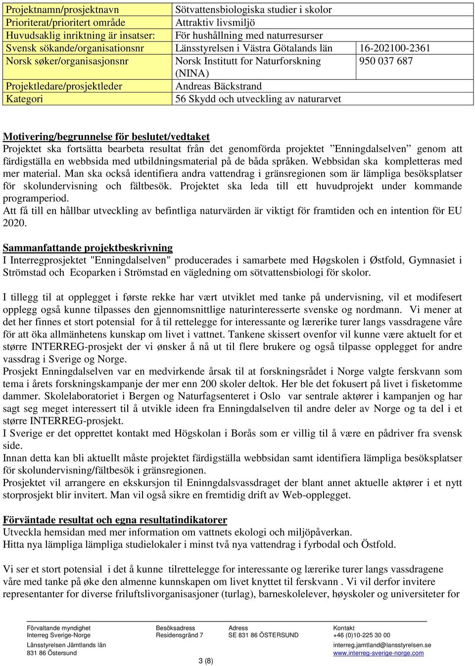 Bäckstrand Kategori 56 Skydd och utveckling av naturarvet Motivering/begrunnelse för beslutet/vedtaket Projektet ska fortsätta bearbeta resultat från det genomförda projektet Enningdalselven genom