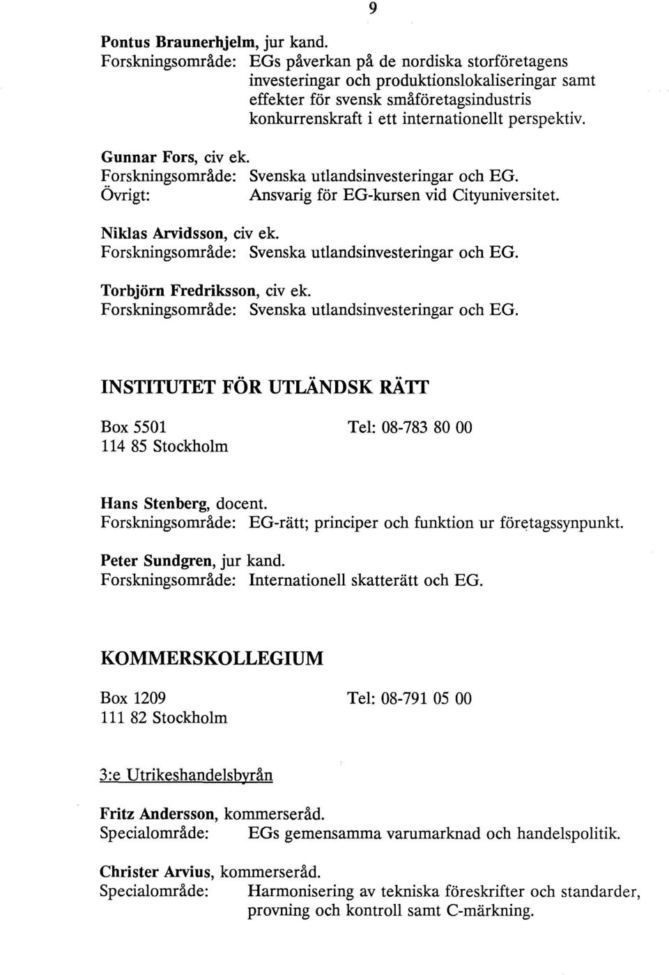 Gunnar Fors, civ ek. Forskningsområde: Svenska utlandsinvesteringar och EG. Övrigt: Ansvarig för EG-kursen vid Cityuniversitet. Niklas Arvidsson, civ ek.