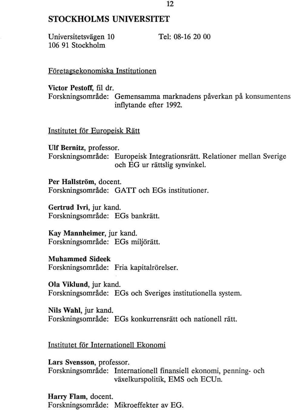 Relationer mellan Sverige och EG ur rättslig synvinkel. Per Hallström, docent. Forskningsområde: GATT och EGs institutioner. Gertrud Ivri, jur kand. Forskningsområde: EGs bankrätt.