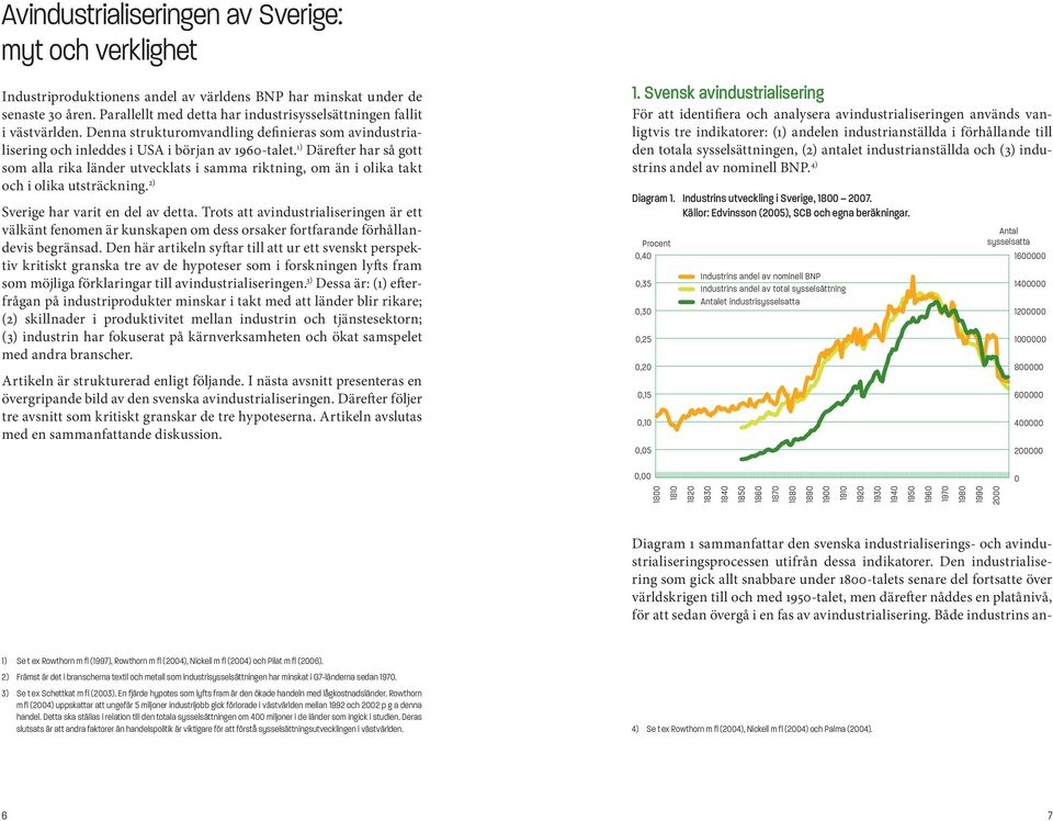 1) Därefter har så gott som alla rika länder utvecklats i samma riktning, om än i olika takt och i olika utsträckning. 2) Sverige har varit en del av detta.