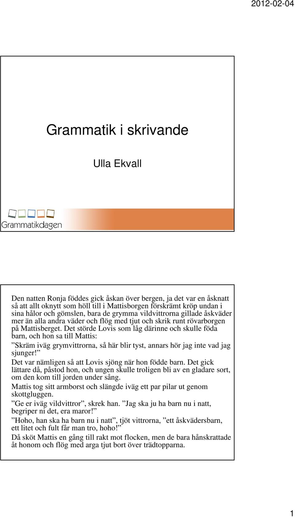 Det störde Lovis som låg därinne och skulle föda barn, och hon sa till Mattis: Skräm iväg grymvittrorna, så här blir tyst, annars hör jag inte vad jag sjunger!