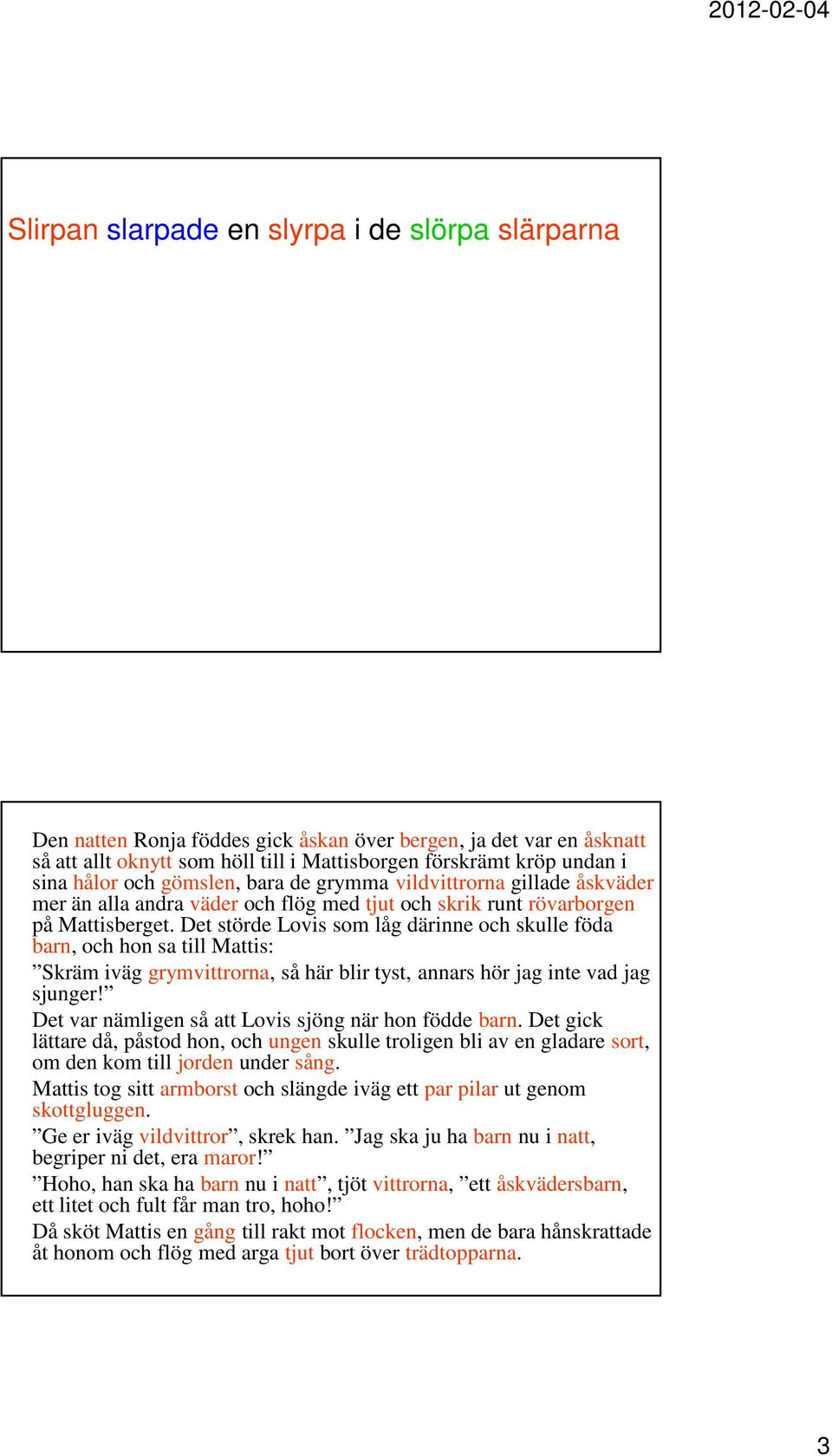 Det störde Lovis som låg därinne och skulle föda barn, och hon sa till Mattis: Skräm iväg grymvittrorna, så här blir tyst, annars hör jag inte vad jag sjunger!