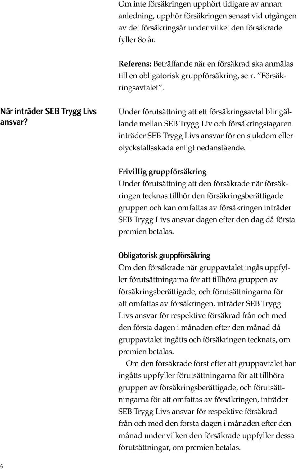Under förutsättning att ett försäkringsavtal blir gällande mellan SEB Trygg Liv och försäkringstagaren inträder SEB Trygg Livs ansvar för en sjukdom eller olycksfallsskada enligt nedanstående.