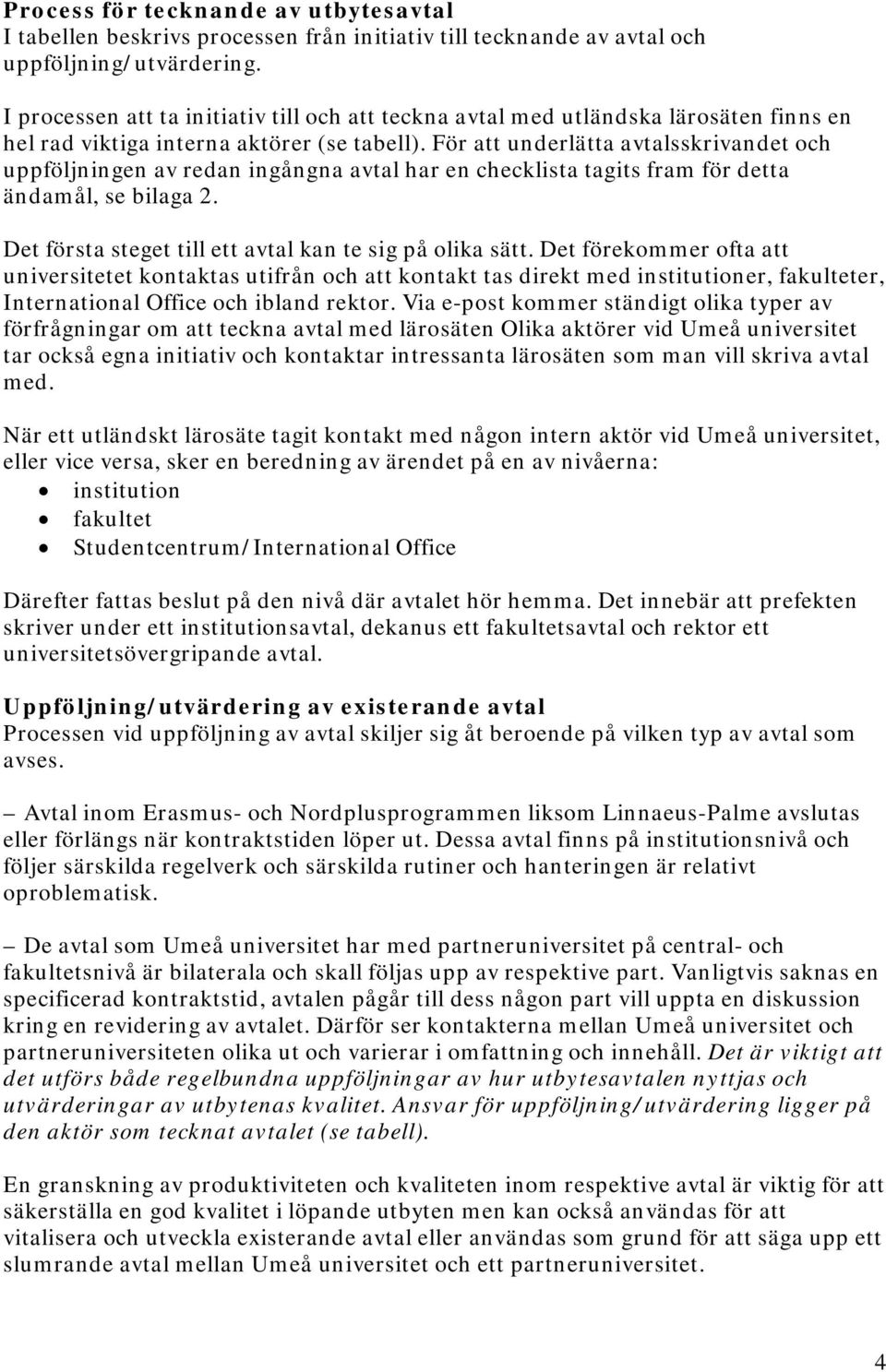 För att underlätta avtalsskrivandet och uppföljningen av redan ingångna avtal har en checklista tagits fram för detta ändamål, se bilaga 2. Det första steget till ett avtal kan te sig på olika sätt.