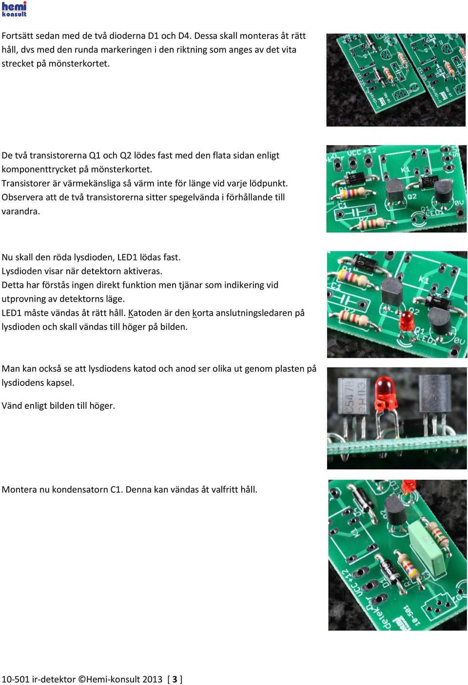 Observera att de två transistorerna sitter spegelvända i förhållande till varandra. Nu skall den röda lysdioden, LED1 lödas fast. Lysdioden visar när detektorn aktiveras.