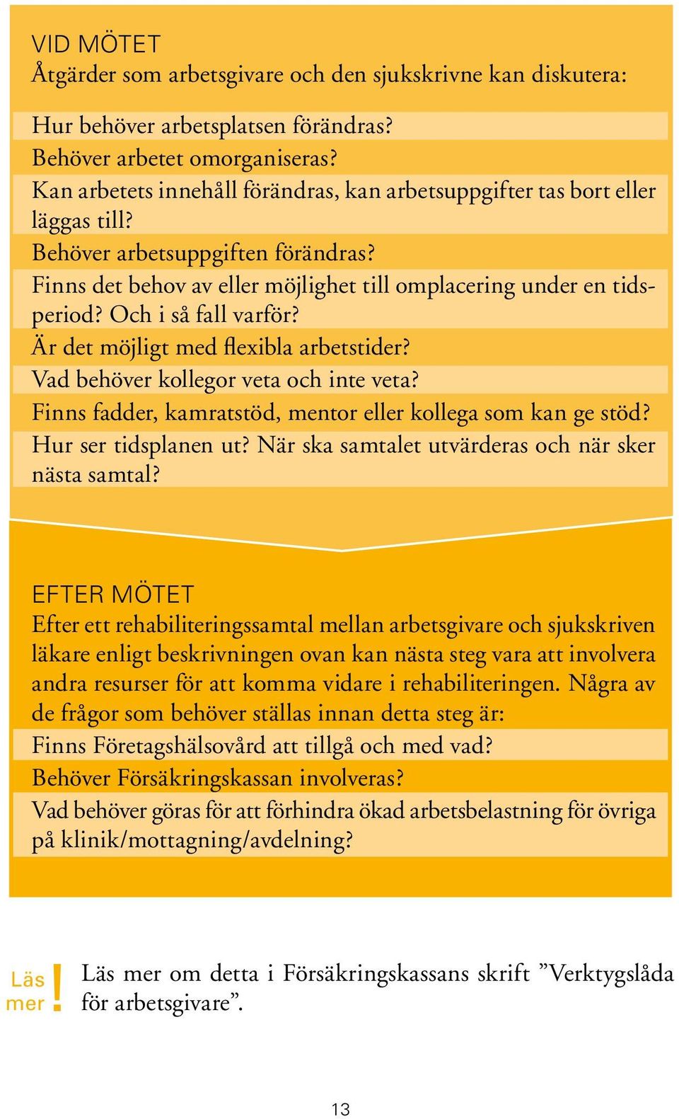 Och i så fall varför? Är det möjligt med flexibla arbetstider? Vad behöver kollegor veta och inte veta? Finns fadder, kamratstöd, mentor eller kollega som kan ge stöd? Hur ser tidsplanen ut?