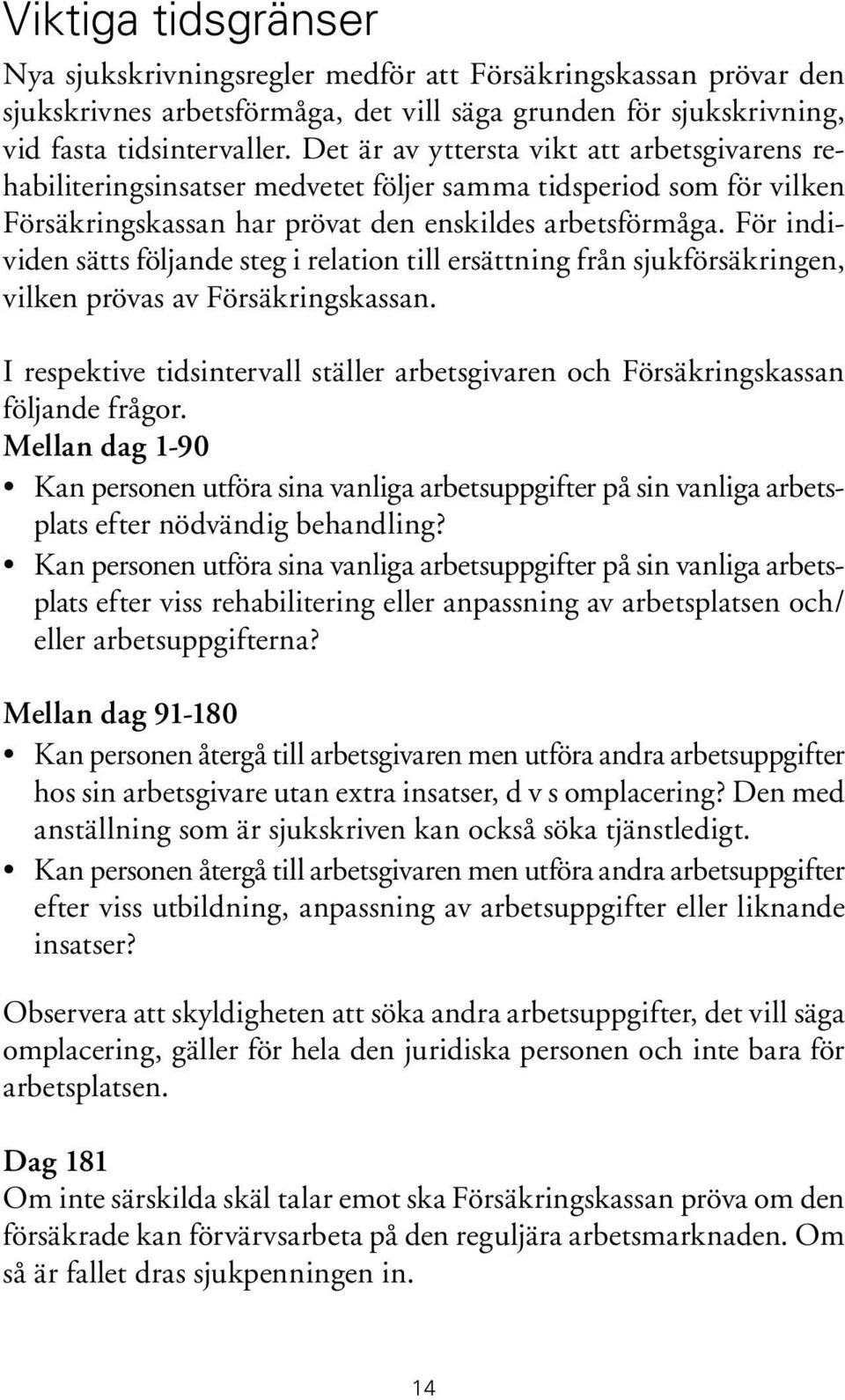 För individen sätts följande steg i relation till ersättning från sjukförsäkringen, vilken prövas av Försäkringskassan.