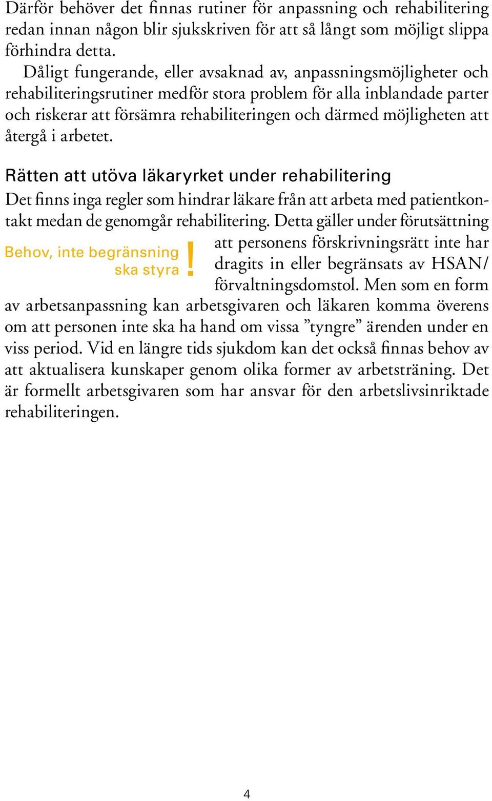 möjligheten att återgå i arbetet. Rätten att utöva läkaryrket under rehabilitering Det finns inga regler som hindrar läkare från att arbeta med patientkontakt medan de genomgår rehabilitering.