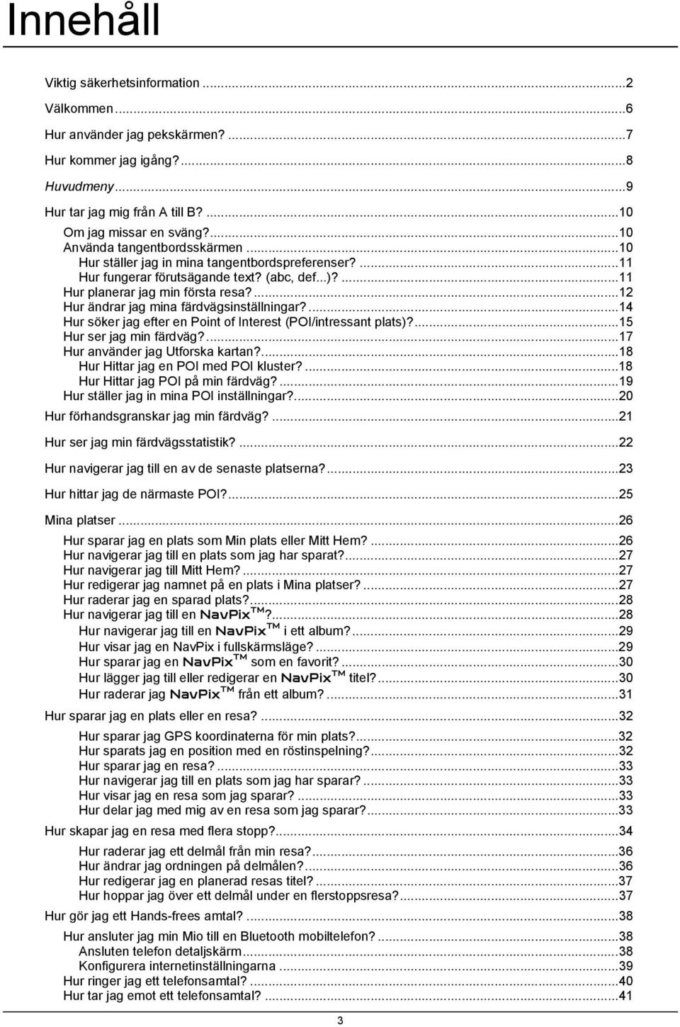 ...12 Hur ändrar jag mina färdvägsinställningar?...14 Hur söker jag efter en Point of Interest (POI/intressant plats)?...15 Hur ser jag min färdväg?...17 Hur använder jag Utforska kartan?