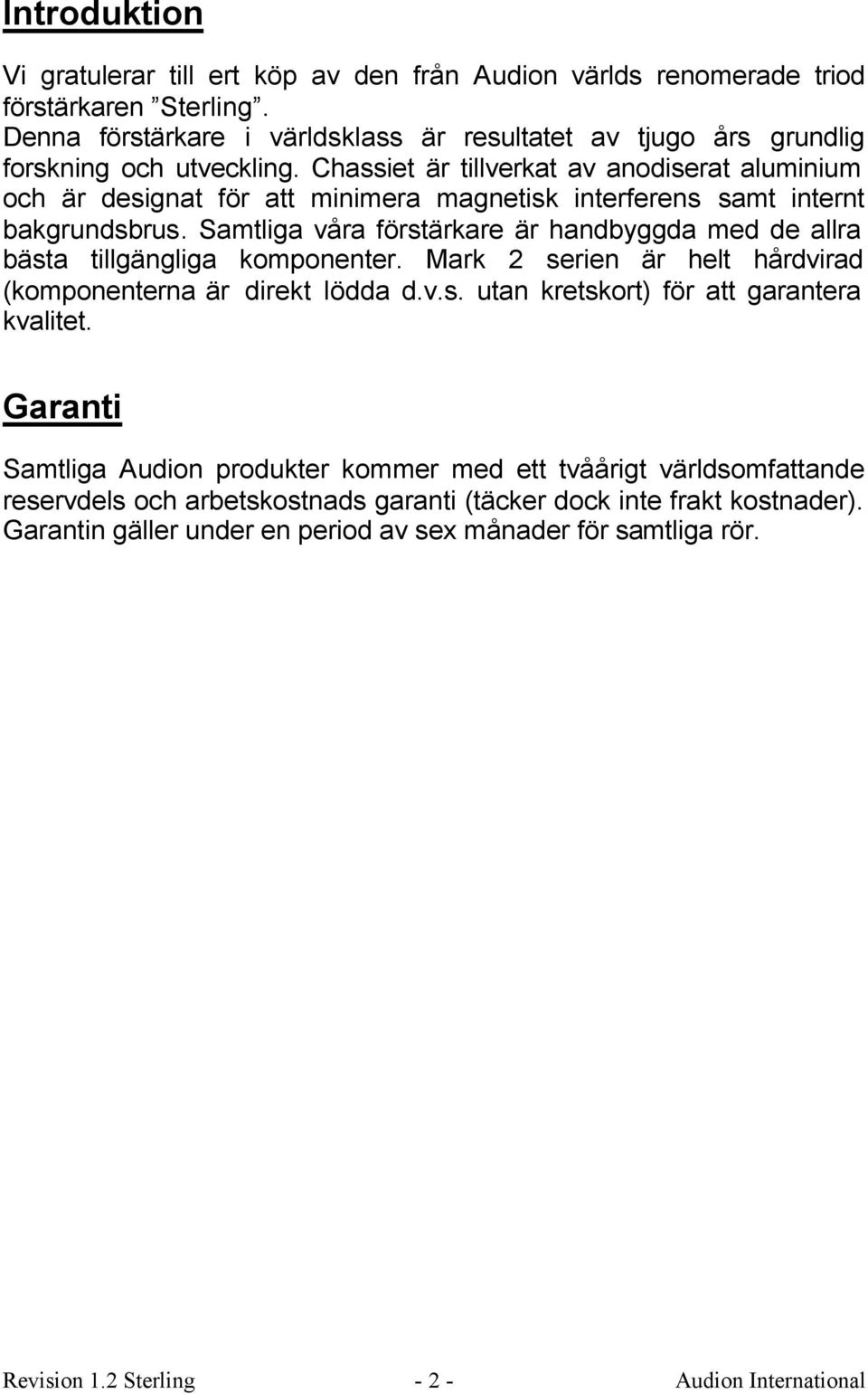 Chassiet är tillverkat av anodiserat aluminium och är designat för att minimera magnetisk interferens samt internt bakgrundsbrus.
