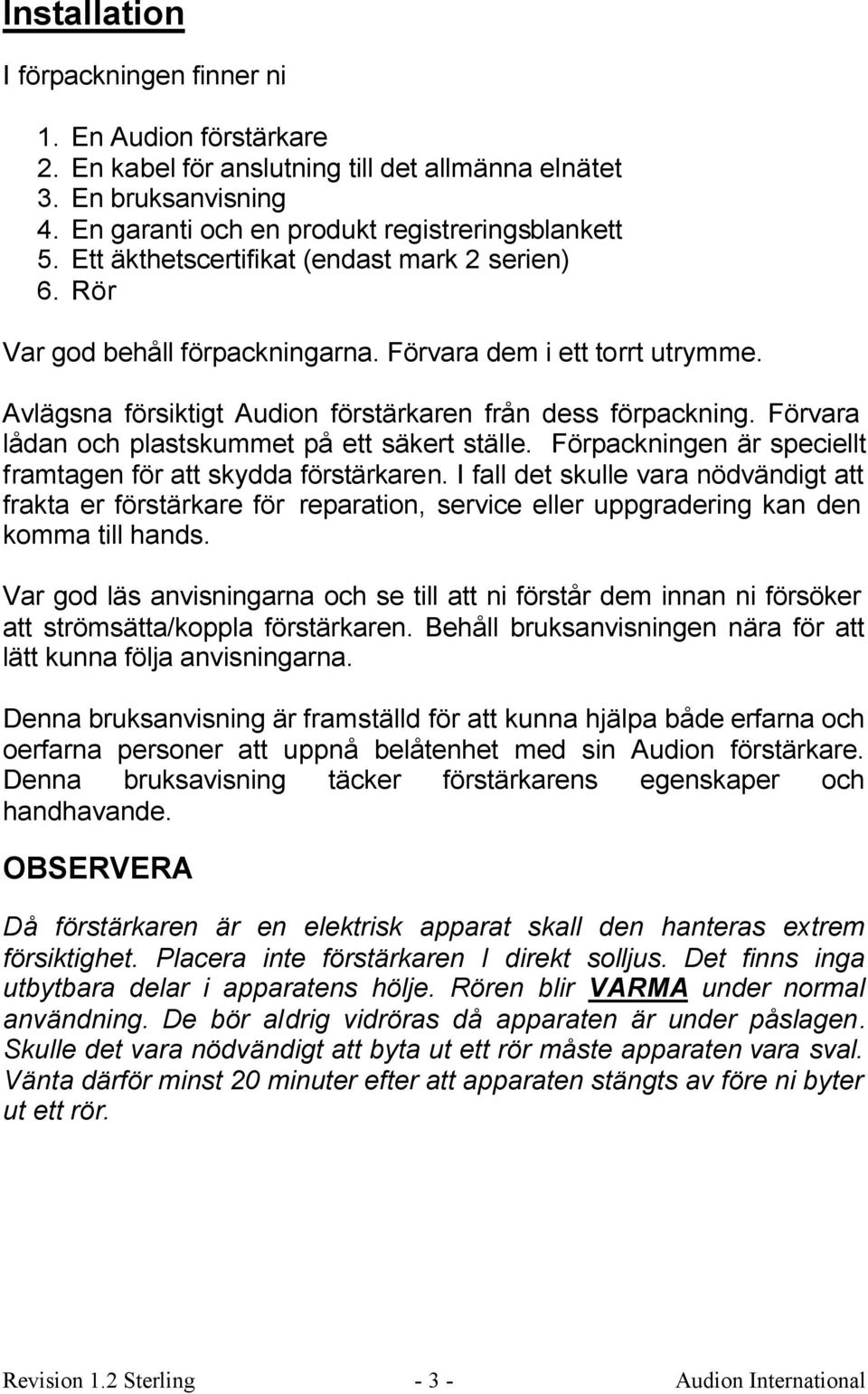 Förvara lådan och plastskummet på ett säkert ställe. Förpackningen är speciellt framtagen för att skydda förstärkaren.