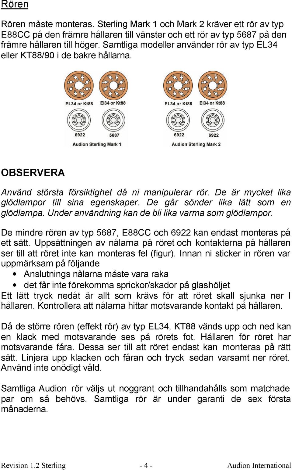 De går sönder lika lätt som en glödlampa. Under användning kan de bli lika varma som glödlampor. De mindre rören av typ 5687, E88CC och 6922 kan endast monteras på ett sätt.