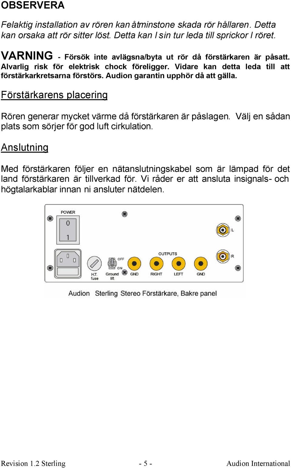 Audion garantin upphör då att gälla. Förstärkarens placering Rören generar mycket värme då förstärkaren är påslagen. Välj en sådan plats som sörjer för god luft cirkulation.