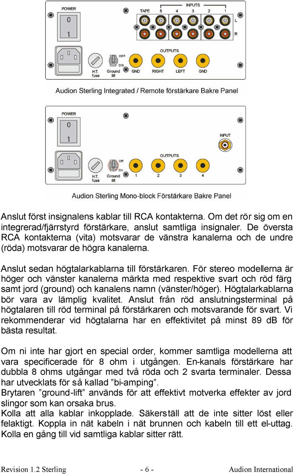 För stereo modellerna är höger och vänster kanalerna märkta med respektive svart och röd färg samt jord (ground) och kanalens namn (vänster/höger). Högtalarkablarna bör vara av lämplig kvalitet.