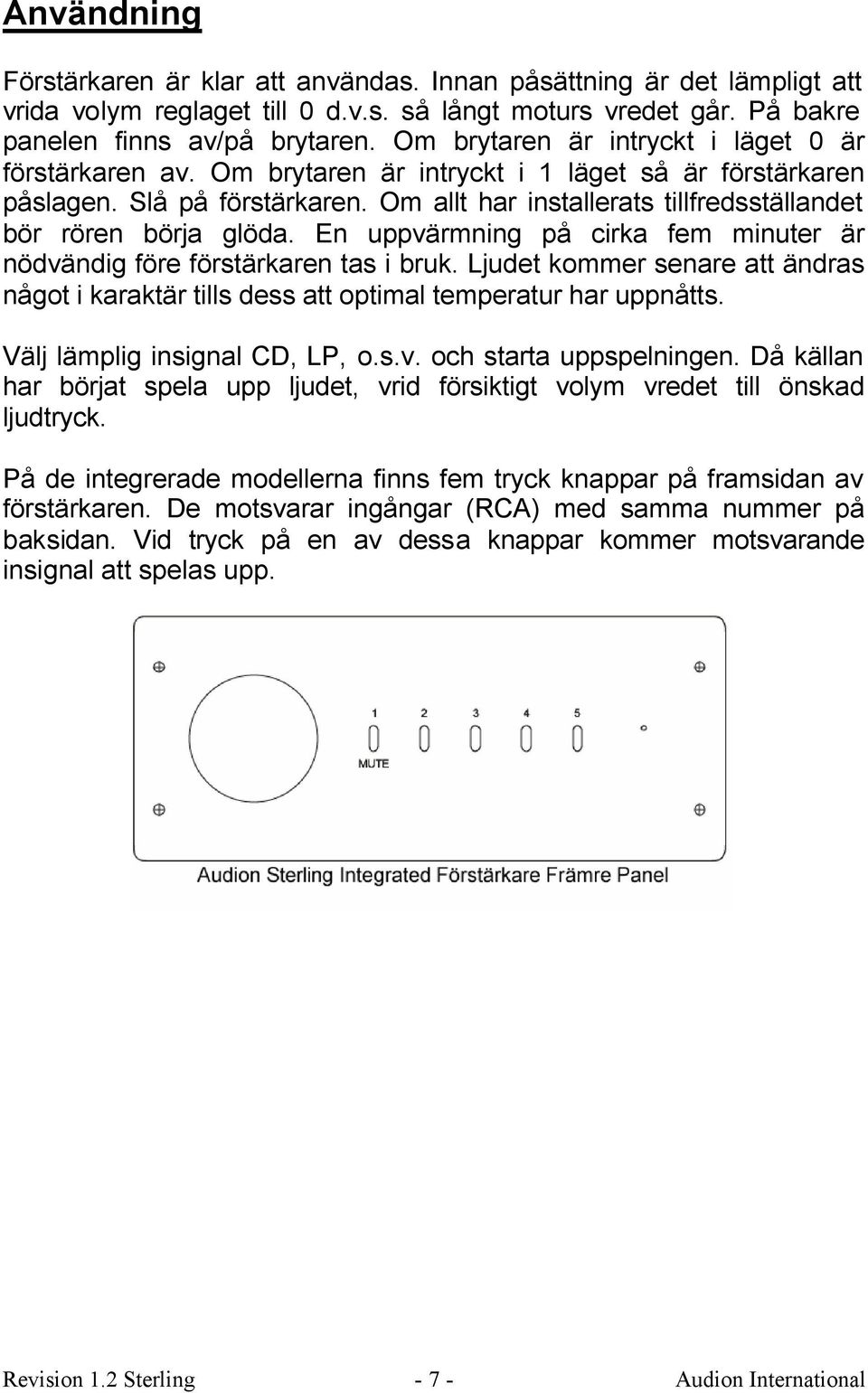 Om allt har installerats tillfredsställandet bör rören börja glöda. En uppvärmning på cirka fem minuter är nödvändig före förstärkaren tas i bruk.