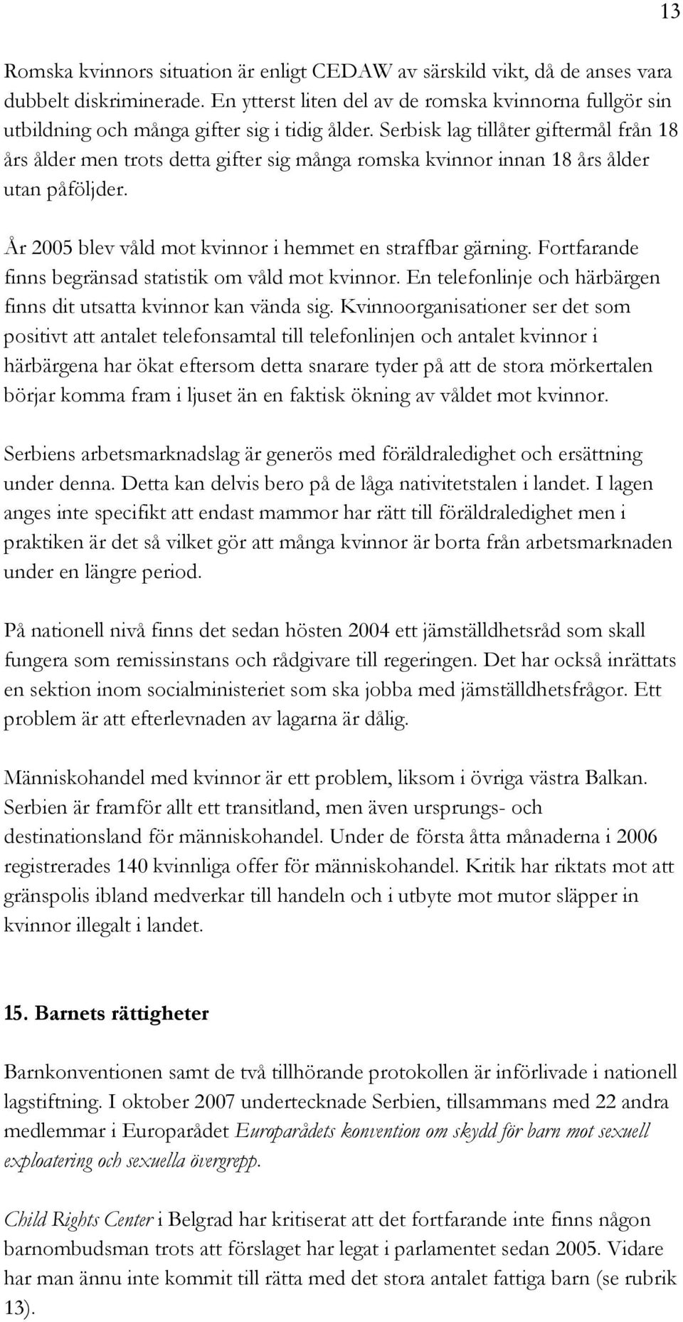 Serbisk lag tillåter giftermål från 18 års ålder men trots detta gifter sig många romska kvinnor innan 18 års ålder utan påföljder. År 2005 blev våld mot kvinnor i hemmet en straffbar gärning.