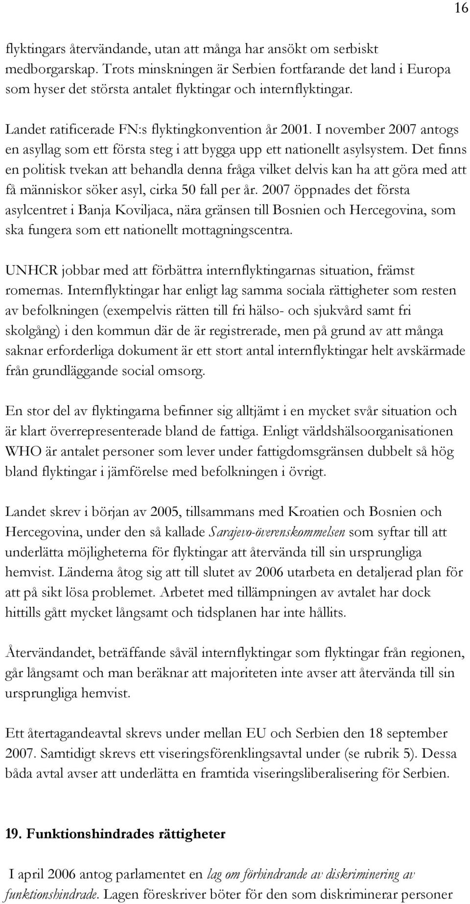 Det finns en politisk tvekan att behandla denna fråga vilket delvis kan ha att göra med att få människor söker asyl, cirka 50 fall per år.