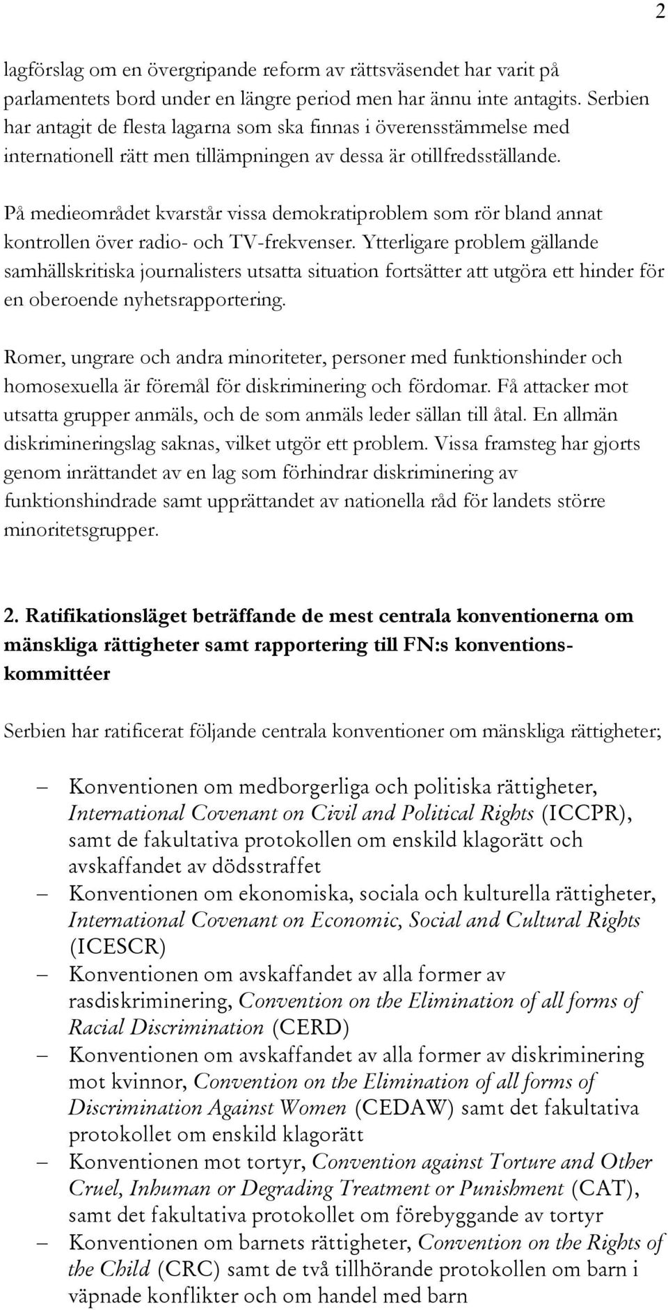 På medieområdet kvarstår vissa demokratiproblem som rör bland annat kontrollen över radio- och TV-frekvenser.