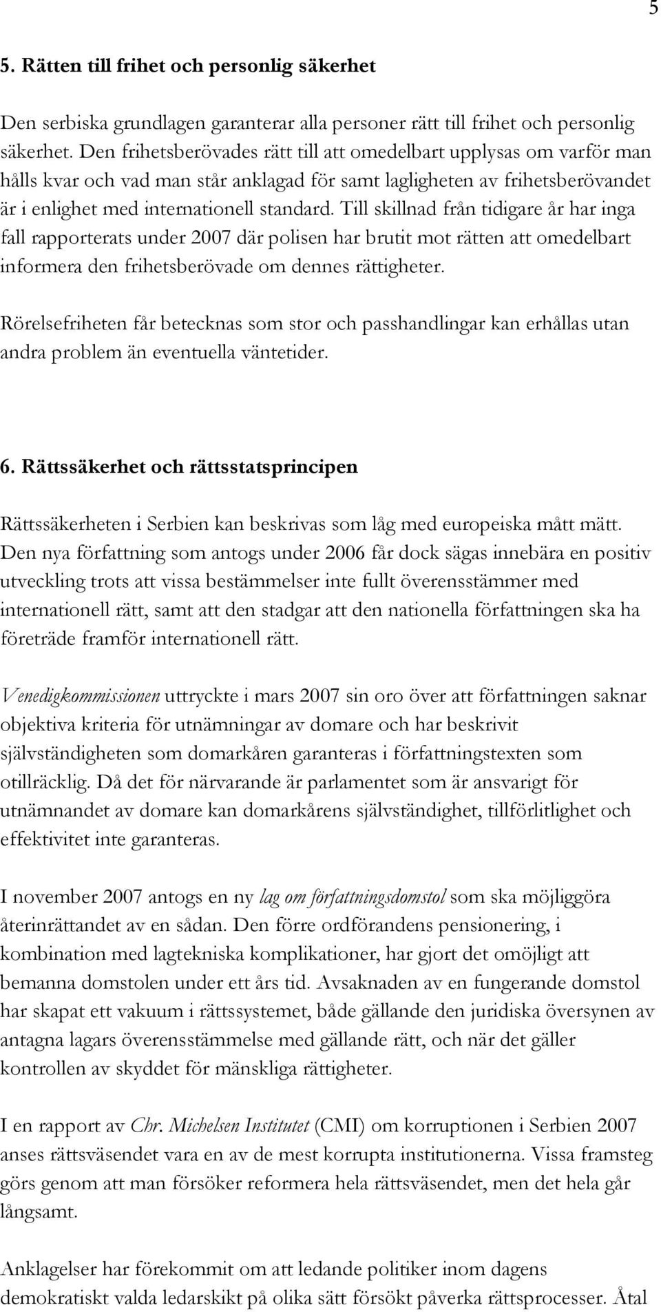 Till skillnad från tidigare år har inga fall rapporterats under 2007 där polisen har brutit mot rätten att omedelbart informera den frihetsberövade om dennes rättigheter.