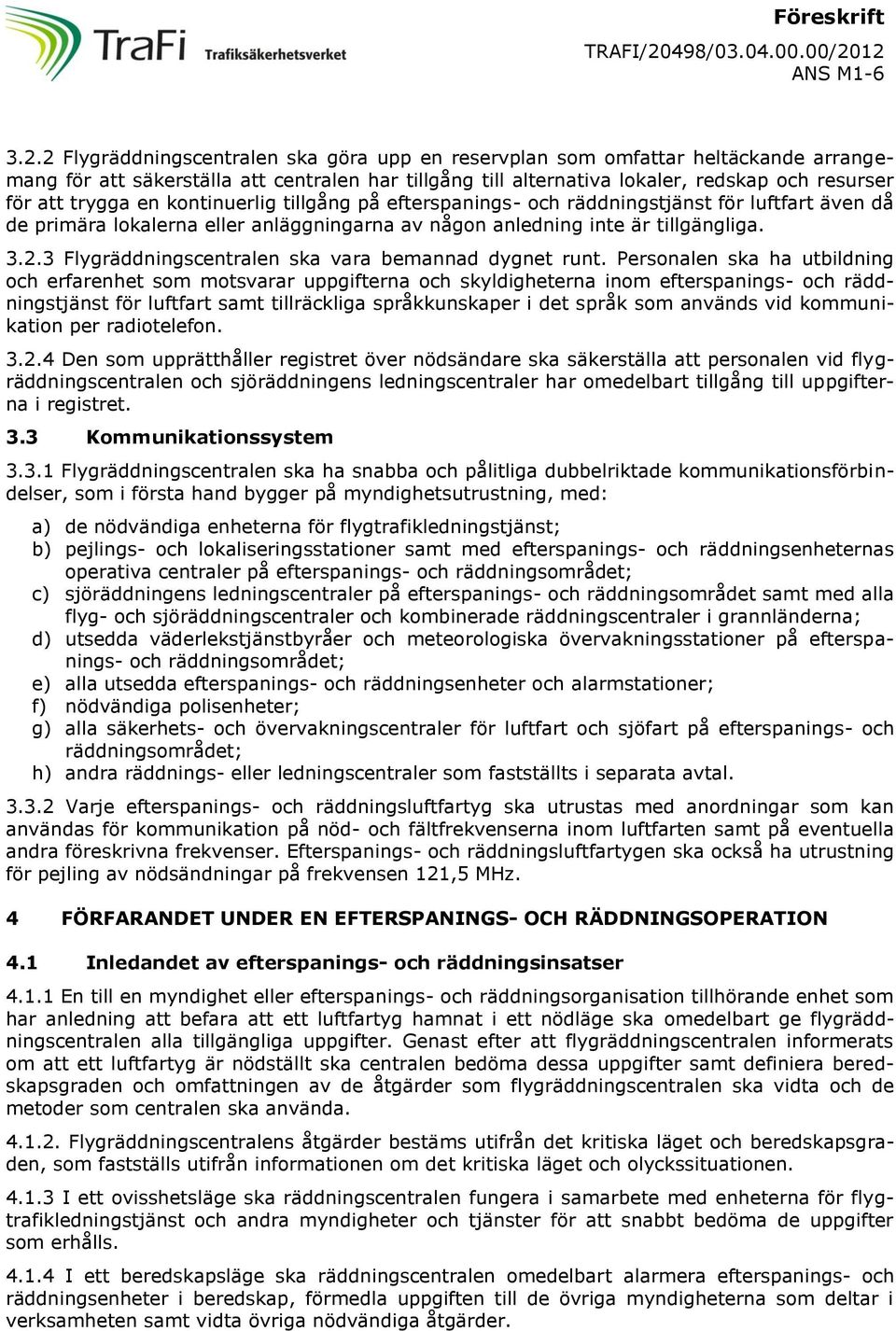 12 7 (10) 3.2.2 Flygräddningscentralen ska göra upp en reservplan som omfattar heltäckande arrangemang för att säkerställa att centralen har tillgång till alternativa lokaler, redskap och resurser