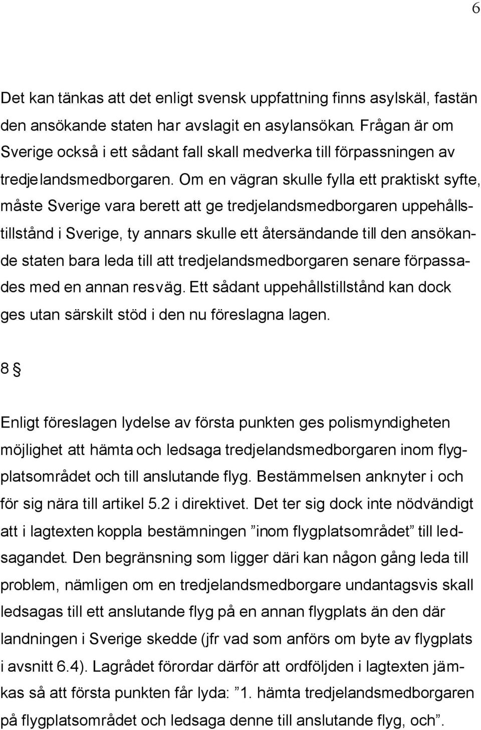 Om en vägran skulle fylla ett praktiskt syfte, måste Sverige vara berett att ge tredjelandsmedborgaren uppehållstillstånd i Sverige, ty annars skulle ett återsändande till den ansökande staten bara