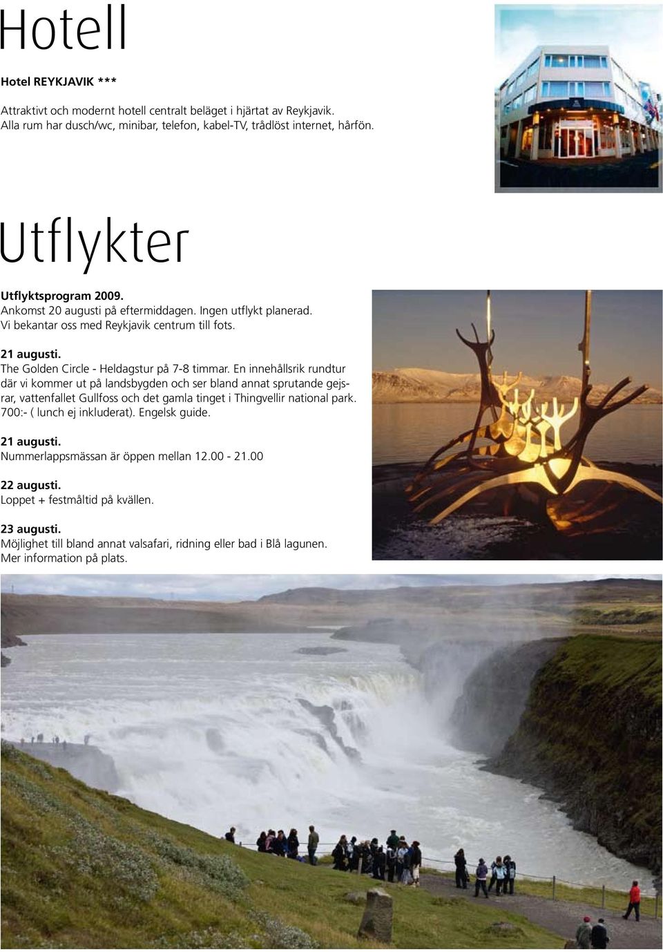 En innehållsrik rundtur där vi kommer ut på landsbygden och ser bland annat sprutande gejsrar, vattenfallet Gullfoss och det gamla tinget i Thingvellir national park. 700:- ( lunch ej inkluderat).