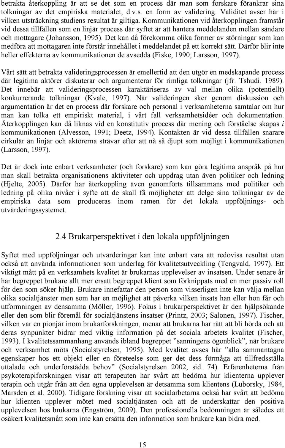 Kommunikationen vid återkopplingen framstår vid dessa tillfällen som en linjär process där syftet är att hantera meddelanden mellan sändare och mottagare (Johansson, 1995).