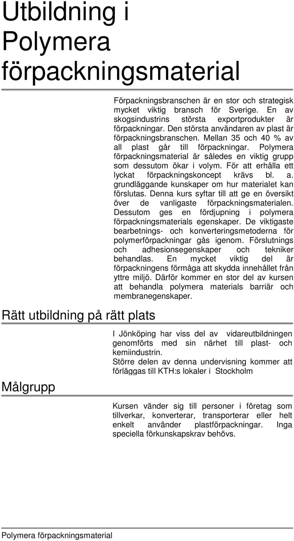 Polymera förpackningsmaterial är således en viktig grupp som dessutom ökar i volym. För att erhålla ett lyckat förpackningskoncept krävs bl. a. grundläggande kunskaper om hur materialet kan förslutas.